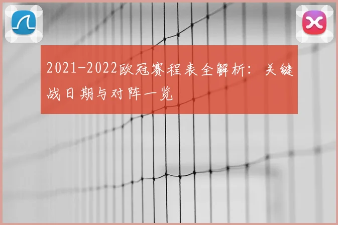 2021-2022欧冠赛程表全解析：关键战日期与对阵一览