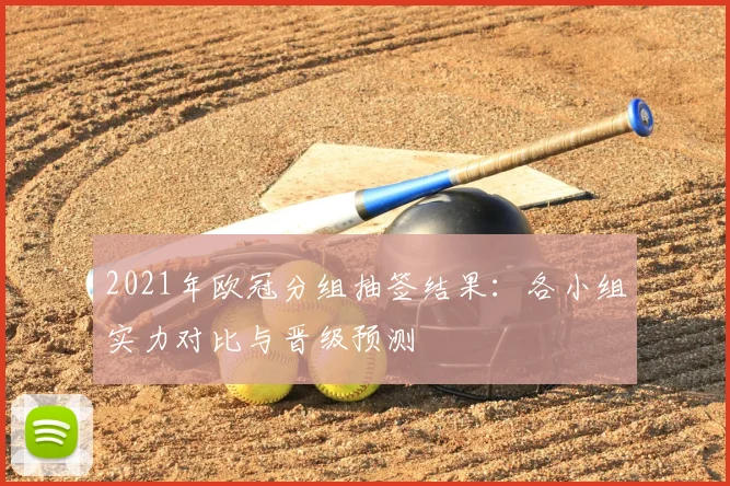 2021年欧冠分组抽签结果：各小组实力对比与晋级预测