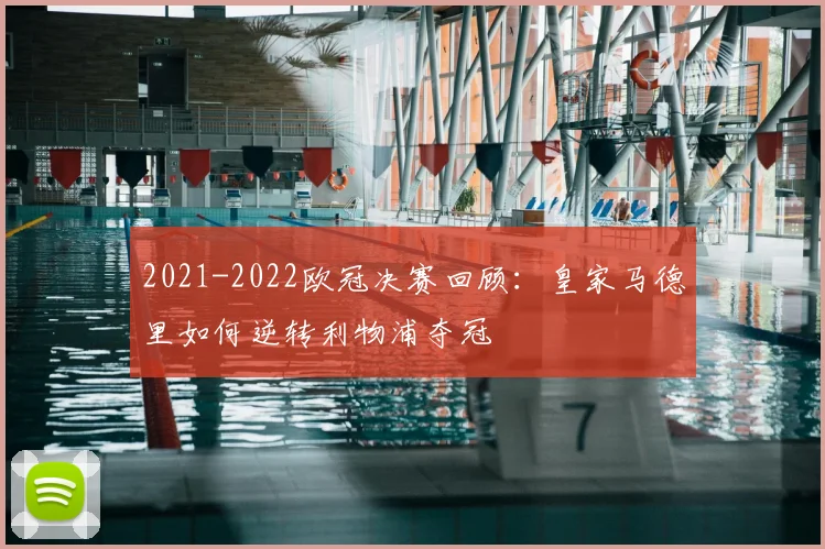 2021-2022欧冠决赛回顾：皇家马德里如何逆转利物浦夺冠