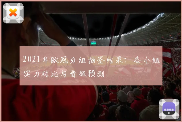 2021年欧冠分组抽签结果：各小组实力对比与晋级预测