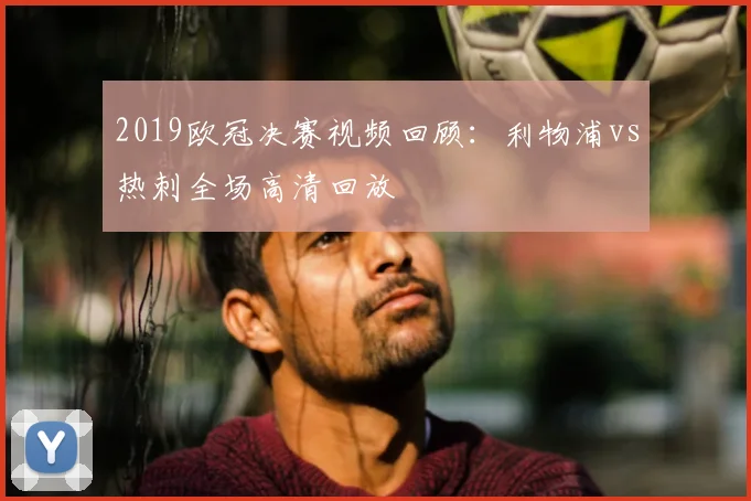 2019欧冠决赛视频回顾:利物浦vs热刺全场高清回放