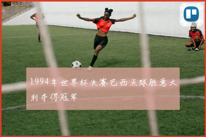 1994年世界杯决赛巴西点球胜意大利夺得冠军