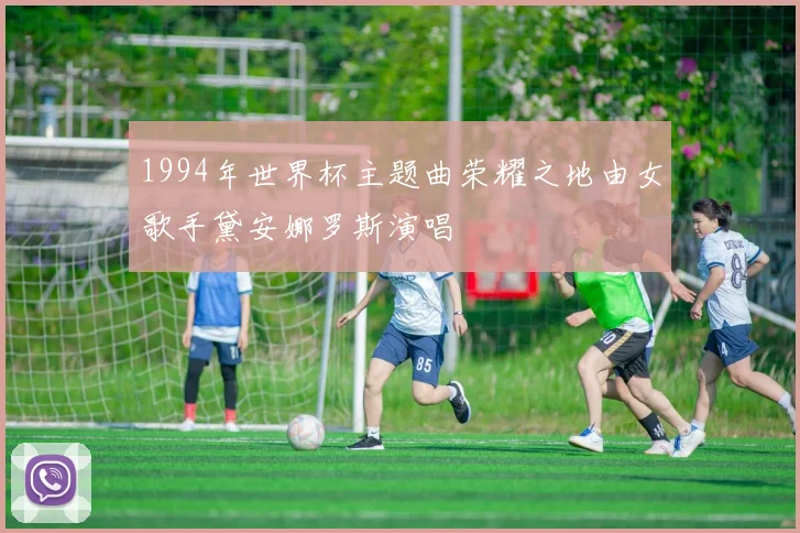 1994年世界杯主题曲荣耀之地由女歌手黛安娜罗斯演唱