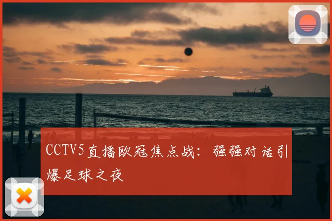 CCTV5直播欧冠焦点战：强强对话引爆足球之夜