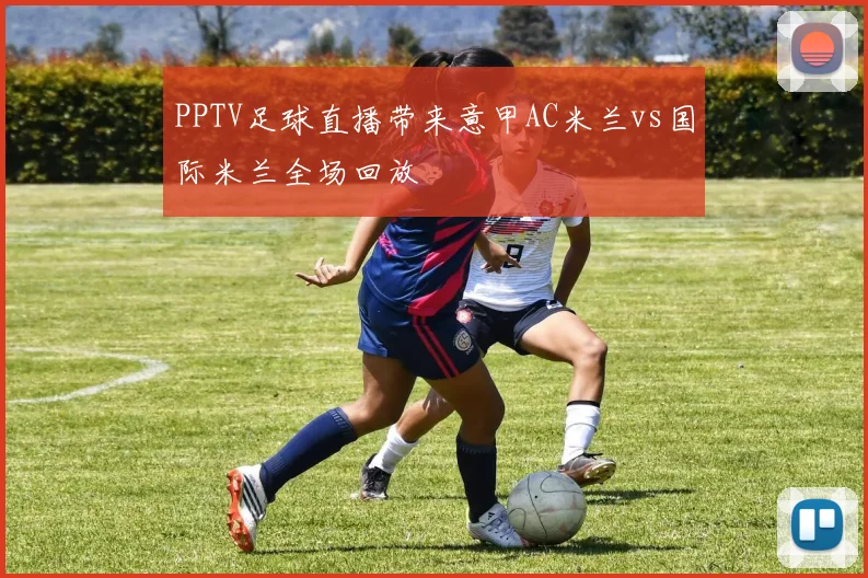 PPTV足球直播带来意甲AC米兰vs国际米兰全场回放