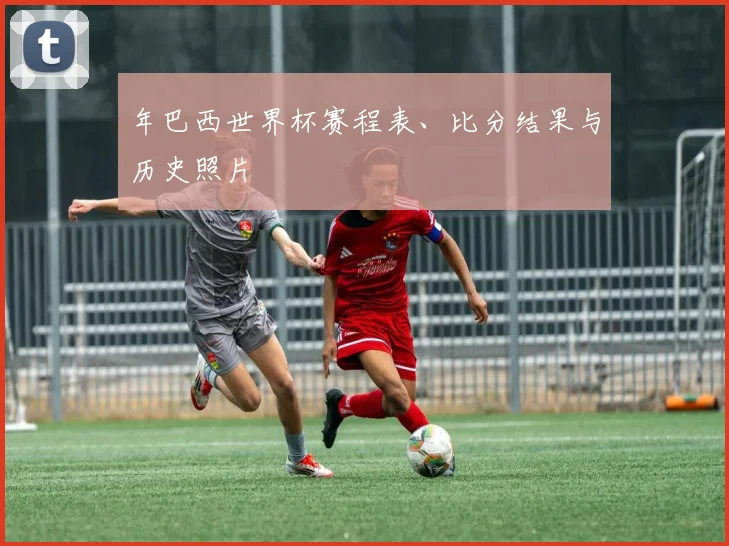 年巴西世界杯赛程表、比分结果与历史照片