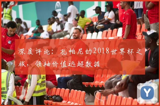 深度评论：孔帕尼的2018世界杯之旅，领袖价值远超数据