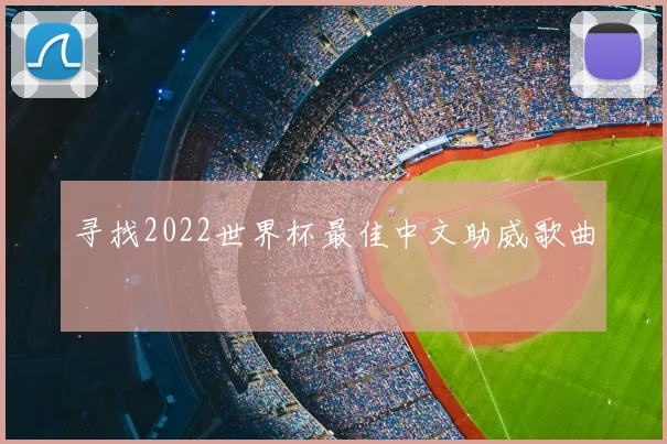 寻找2022世界杯最佳中文助威歌曲