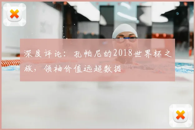 深度评论：孔帕尼的2018世界杯之旅，领袖价值远超数据