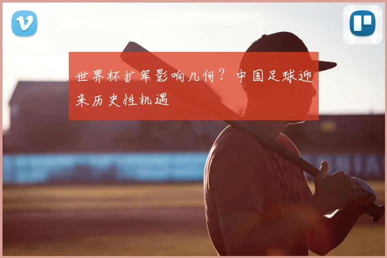 世界杯扩军影响几何？中国足球迎来历史性机遇