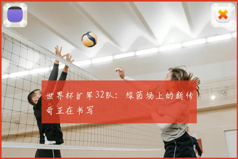 世界杯扩军32队：绿茵场上的新传奇正在书写