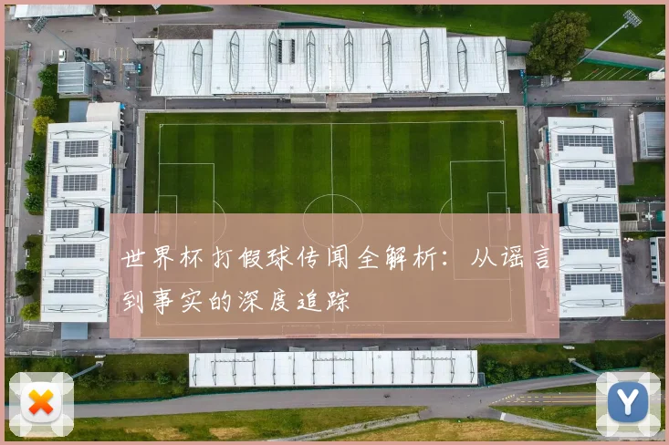 世界杯打假球传闻全解析：从谣言到事实的深度追踪