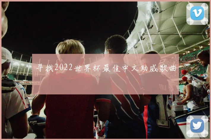 寻找2022世界杯最佳中文助威歌曲