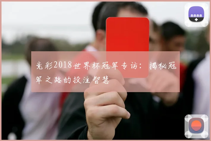 竞彩2018世界杯冠军专访：揭秘冠军之路的投注智慧