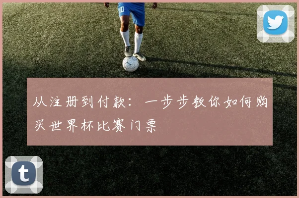 从注册到付款：一步步教你如何购买世界杯比赛门票