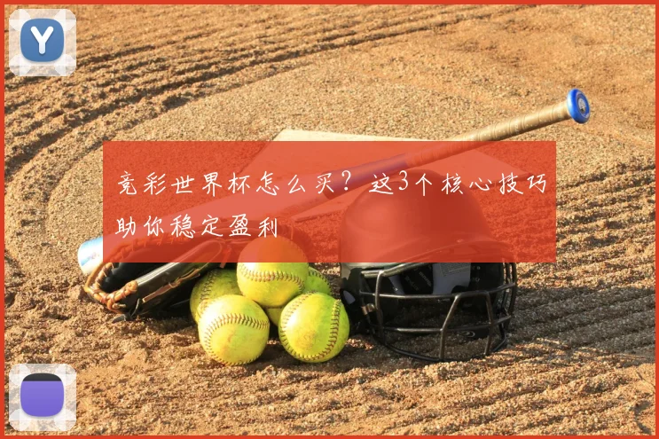 竞彩世界杯怎么买？这3个核心技巧助你稳定盈利